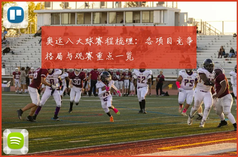 奥运八大球赛程梳理：各项目竞争格局与观赛重点一览