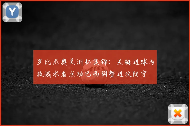 罗比尼奥美洲杯集锦：关键进球与技战术看点助巴西调整进攻防守