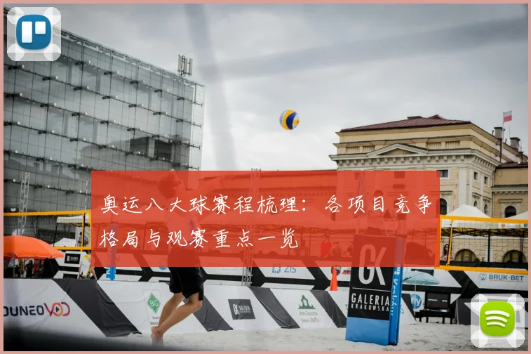 奥运八大球赛程梳理：各项目竞争格局与观赛重点一览