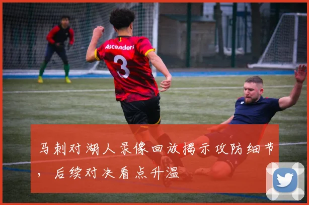 马刺对湖人录像回放揭示攻防细节，后续对决看点升温