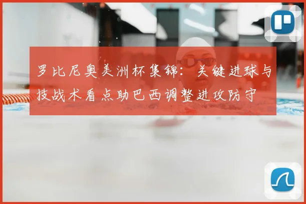 罗比尼奥美洲杯集锦：关键进球与技战术看点助巴西调整进攻防守