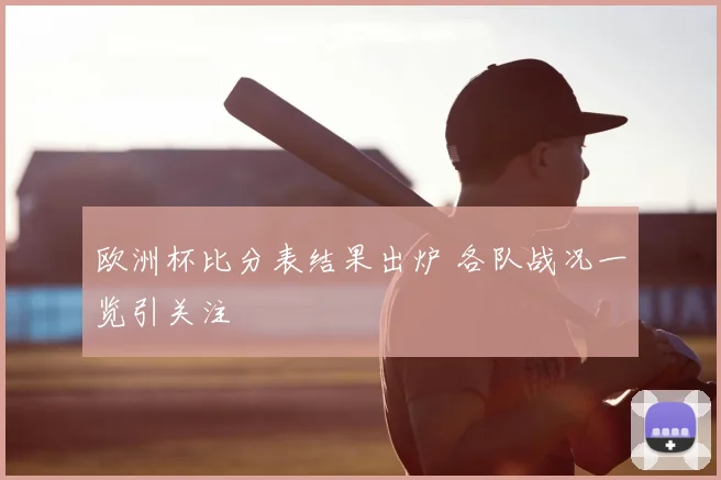 欧洲杯比分表结果出炉 各队战况一览引关注