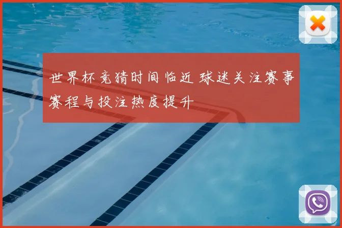 世界杯竞猜时间临近 球迷关注赛事赛程与投注热度提升